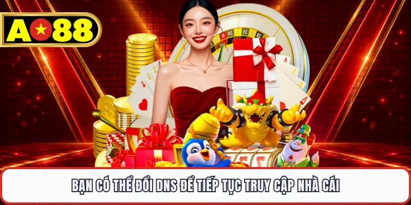 Bạn có thể đổi DNS để tiếp tục truy cập nhà cái