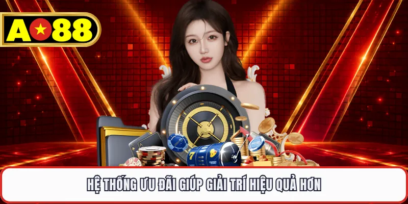 Hệ thống ưu đãi giúp giải trí hiệu quả hơn