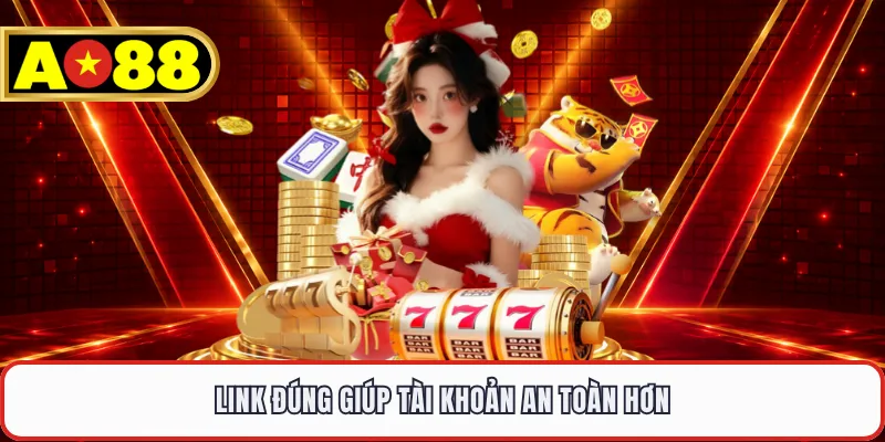 Link đúng giúp tài khoản an toàn hơn